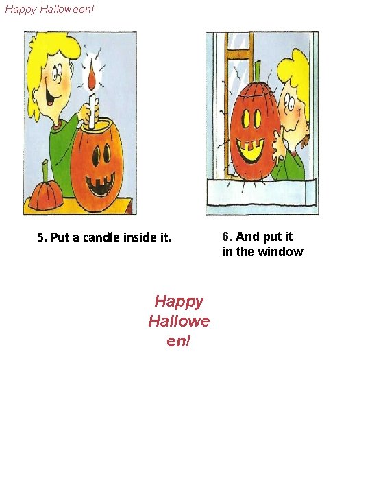 Happy Halloween! 5. Put a candle inside it. Haрру Hallowe en! 6. And put