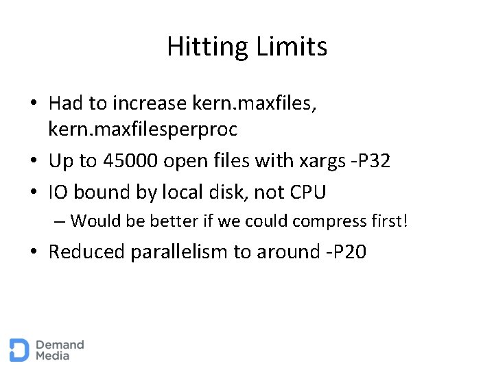Hitting Limits • Had to increase kern. maxfiles, kern. maxfilesperproc • Up to 45000