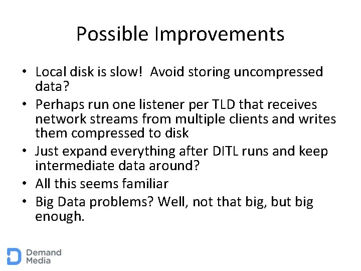 Possible Improvements • Local disk is slow! Avoid storing uncompressed data? • Perhaps run