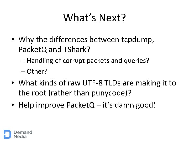 What’s Next? • Why the differences between tcpdump, Packet. Q and TShark? – Handling