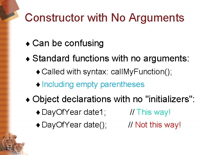 Constructor with No Arguments ¨ Can be confusing ¨ Standard functions with no arguments: