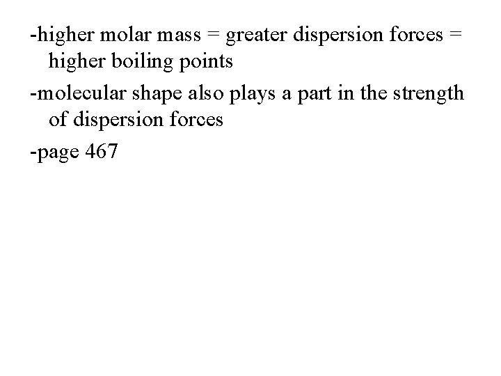 -higher molar mass = greater dispersion forces = higher boiling points -molecular shape also