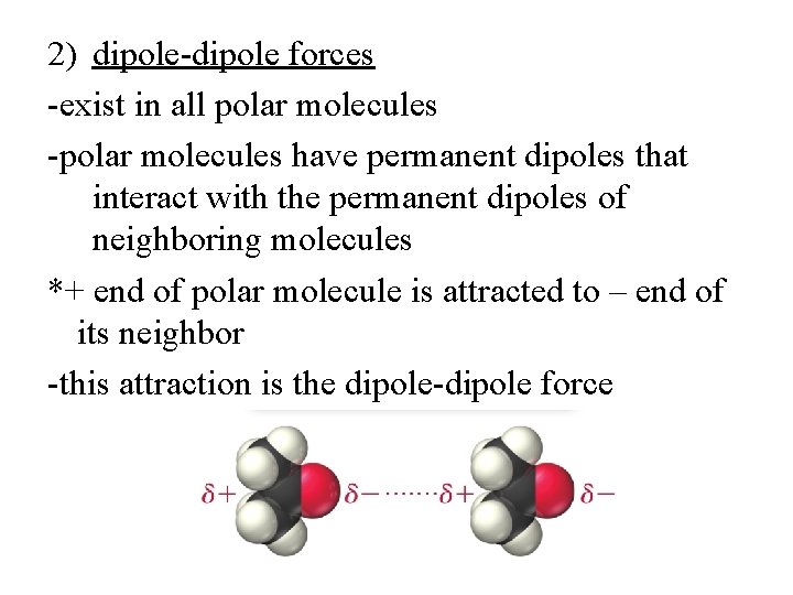 2) dipole-dipole forces -exist in all polar molecules -polar molecules have permanent dipoles that