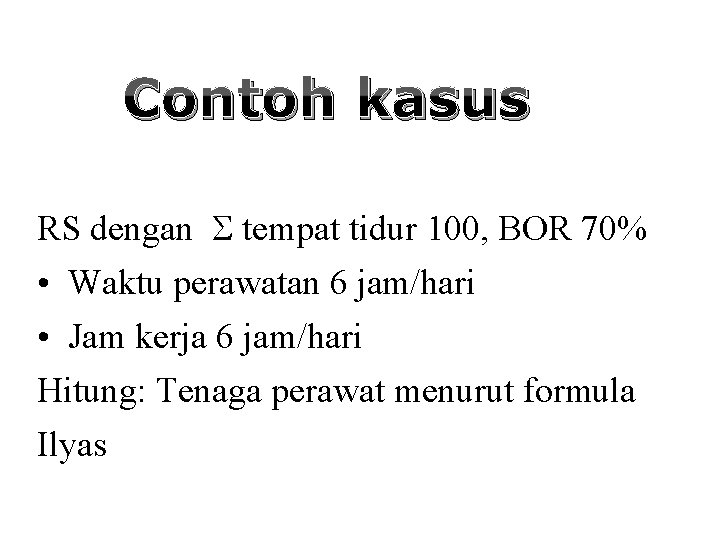 Contoh kasus RS dengan tempat tidur 100, BOR 70% • Waktu perawatan 6 jam/hari