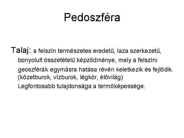 Pedoszféra Talaj: a felszín természetes eredetű, laza szerkezetű, bonyolult összetételű képződménye, mely a felszíni Pedoszféra Talaj: a felszín természetes eredetű, laza szerkezetű, bonyolult összetételű képződménye, mely a felszíni