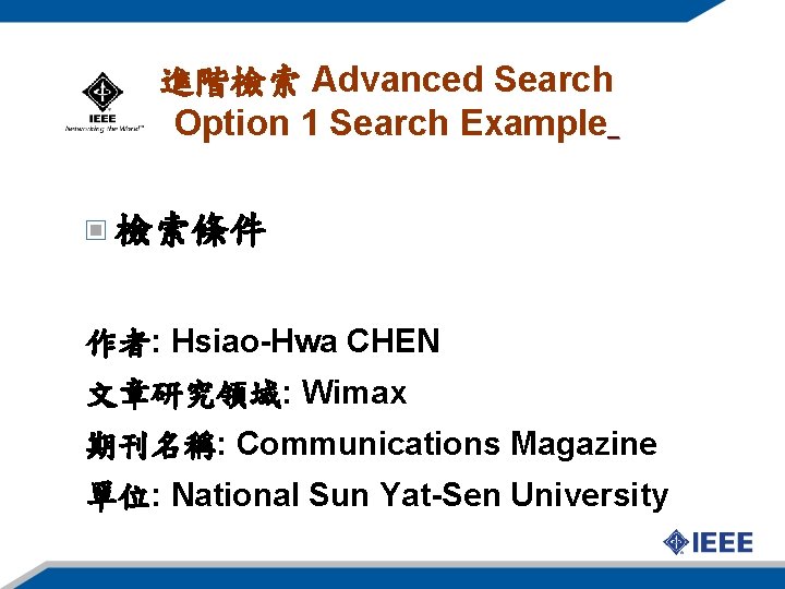 進階檢索 Advanced Search Option 1 Search Example 檢索條件 作者: Hsiao-Hwa CHEN 文章研究領域: Wimax 期刊名稱: