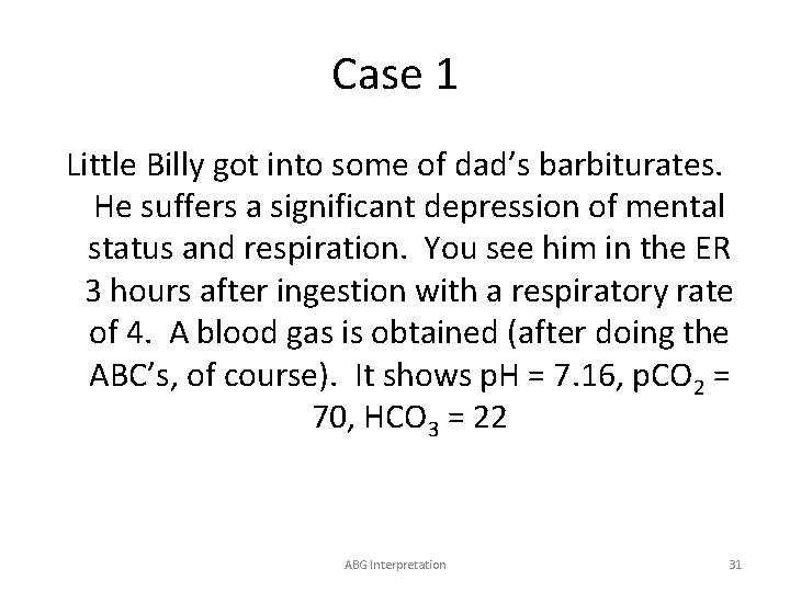 Case 1 Little Billy got into some of dad’s barbiturates. He suffers a significant