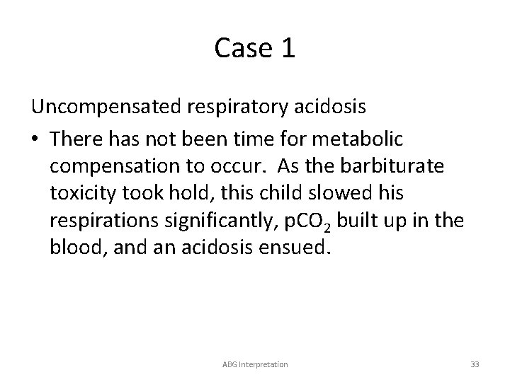 Case 1 Uncompensated respiratory acidosis • There has not been time for metabolic compensation