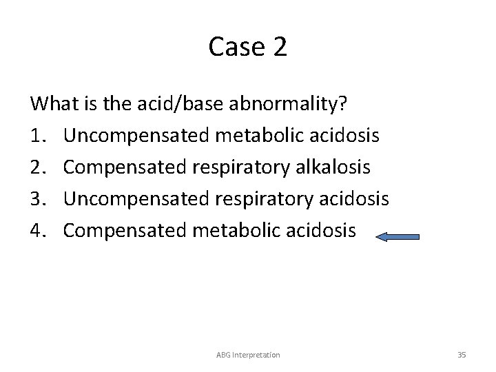Case 2 What is the acid/base abnormality? 1. Uncompensated metabolic acidosis 2. Compensated respiratory