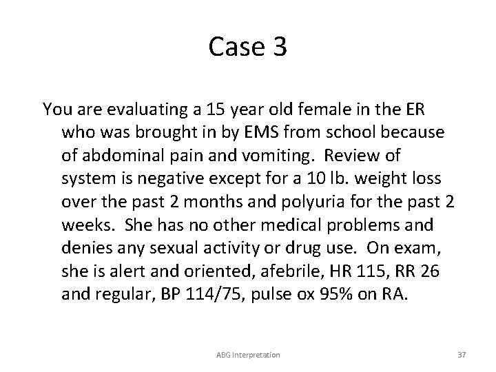 Case 3 You are evaluating a 15 year old female in the ER who