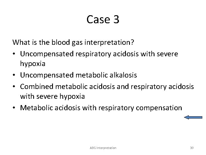 Case 3 What is the blood gas interpretation? • Uncompensated respiratory acidosis with severe