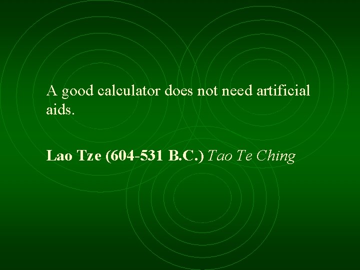 A good calculator does not need artificial aids. Lao Tze (604 -531 B. C.