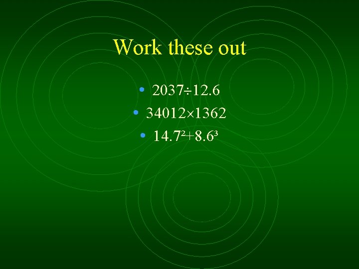 Work these out • 2037 12. 6 • 34012 1362 • 14. 7²+8. 6³