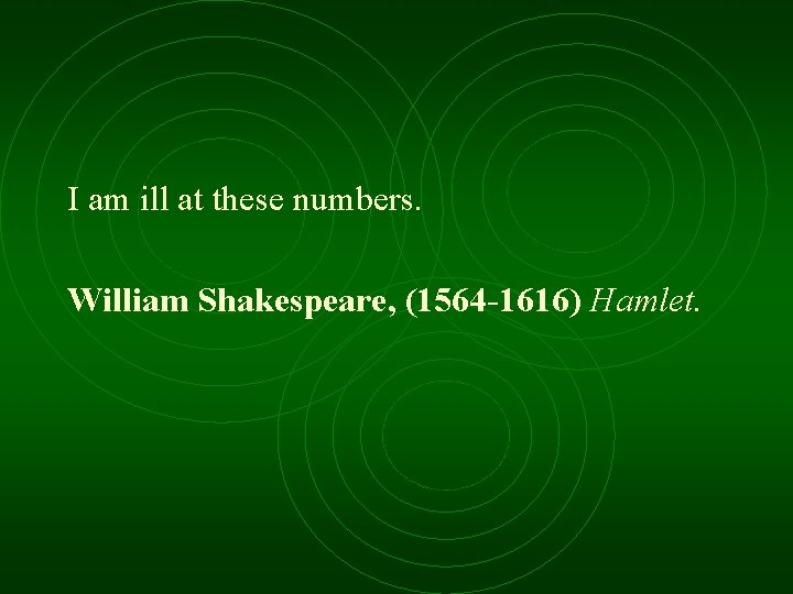 I am ill at these numbers. William Shakespeare, (1564 -1616) Hamlet. 