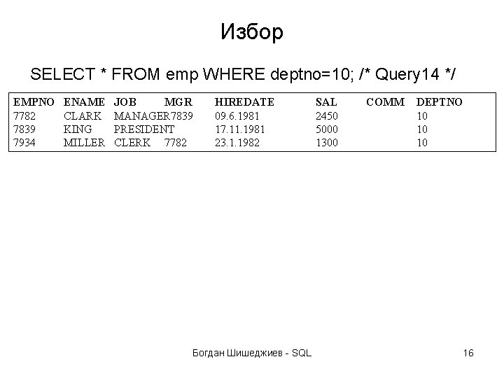 Избор SELECT * FROM emp WHERE deptno=10; /* Query 14 */ EMPNO 7782 7839