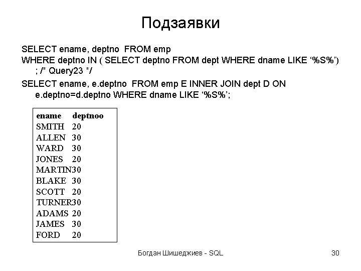 Подзаявки SELECT ename, deptno FROM emp WHERE deptno IN ( SELECT deptno FROM dept