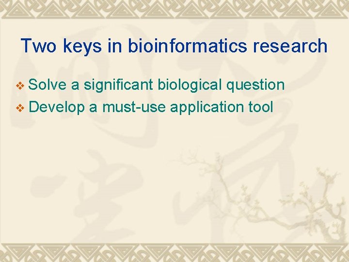 Two keys in bioinformatics research v Solve a significant biological question v Develop a