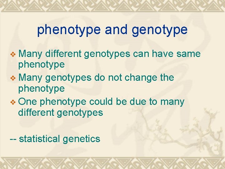 phenotype and genotype v Many different genotypes can have same phenotype v Many genotypes