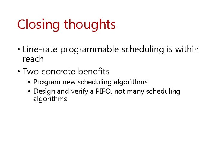 Closing thoughts • Line-rate programmable scheduling is within reach • Two concrete benefits •