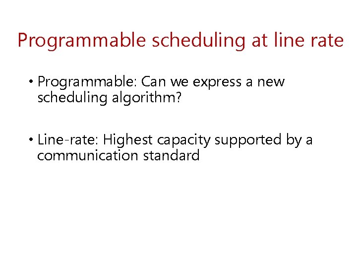 Programmable scheduling at line rate • Programmable: Can we express a new scheduling algorithm?