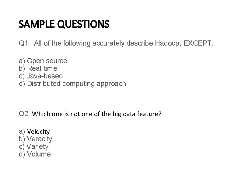 SAMPLE QUESTIONS Q 1. All of the following accurately describe Hadoop, EXCEPT: a) Open