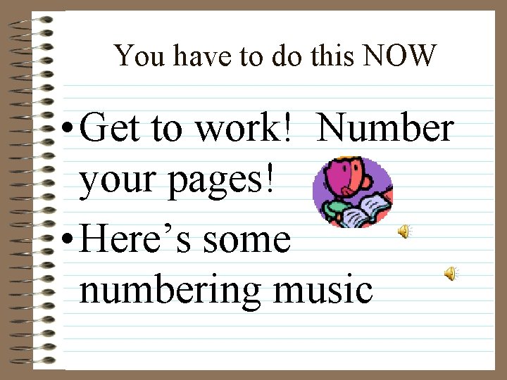 You have to do this NOW • Get to work! Number your pages! •