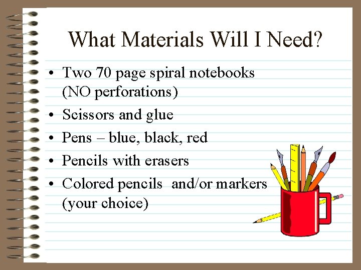 What Materials Will I Need? • Two 70 page spiral notebooks (NO perforations) •