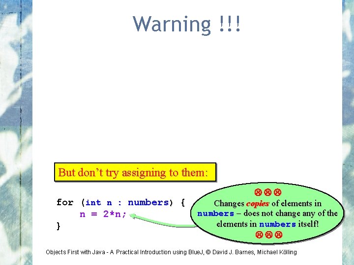 Warning !!! But don’t try assigning to them: for (int n : numbers) {