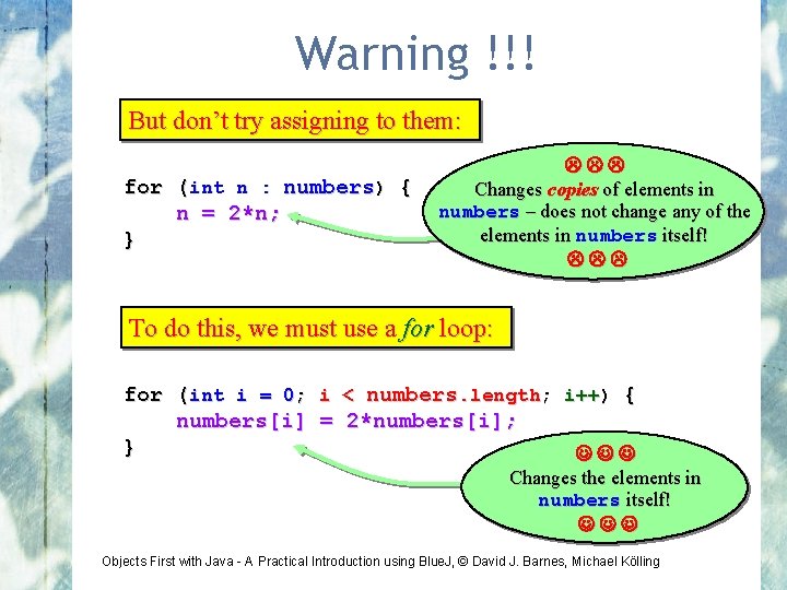 Warning !!! But don’t try assigning to them: for (int n : numbers) {