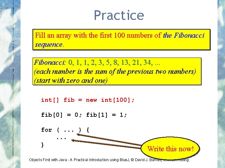 Practice Fill an array with the first 100 numbers of the Fibonacci sequence. Fibonacci: