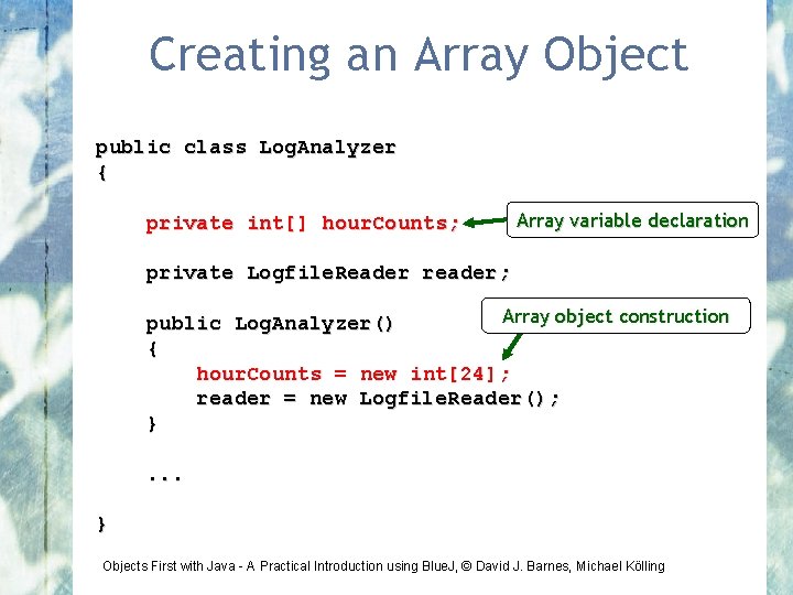 Creating an Array Object public class Log. Analyzer { private int[] hour. Counts; Array