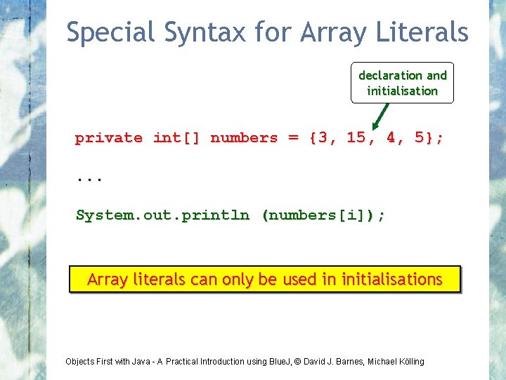 Special Syntax for Array Literals declaration and initialisation private int[] numbers = {3, 15,