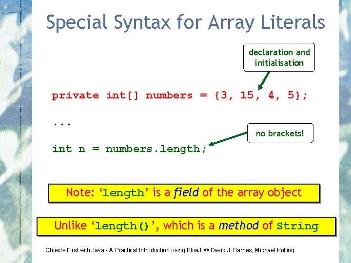 Special Syntax for Array Literals declaration and initialisation private int[] numbers = {3, 15,