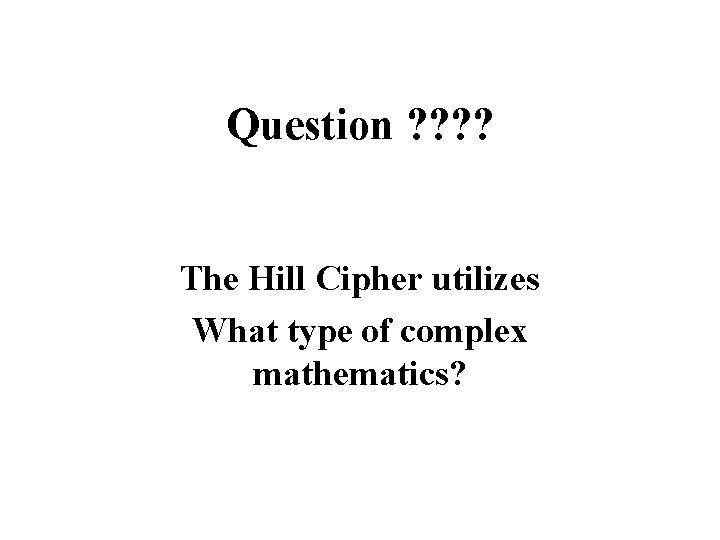 Question ? ? The Hill Cipher utilizes What type of complex mathematics? 