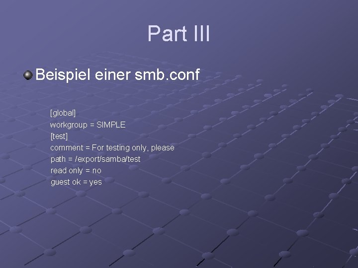 Part III Beispiel einer smb. conf [global] workgroup = SIMPLE [test] comment = For