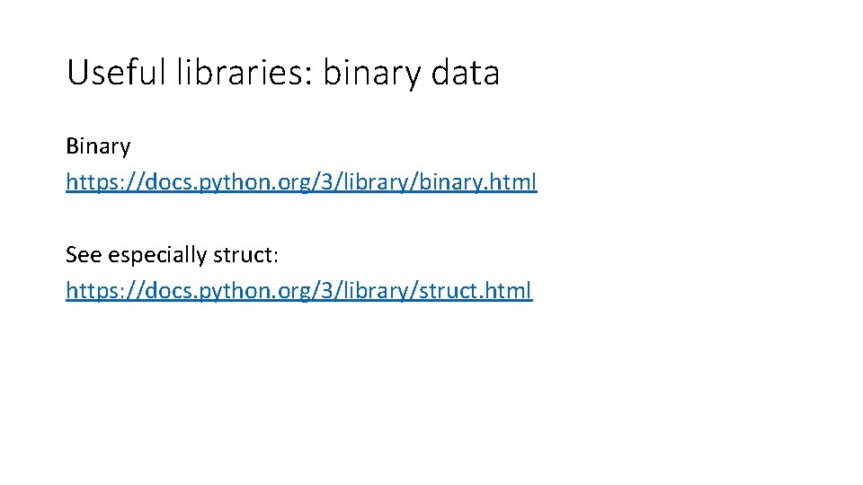 Useful libraries: binary data Binary https: //docs. python. org/3/library/binary. html See especially struct: https: