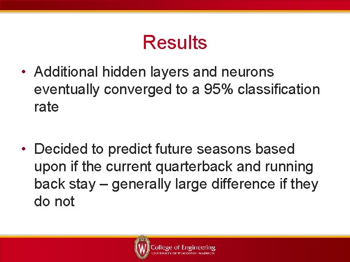 Results • Additional hidden layers and neurons eventually converged to a 95% classification rate