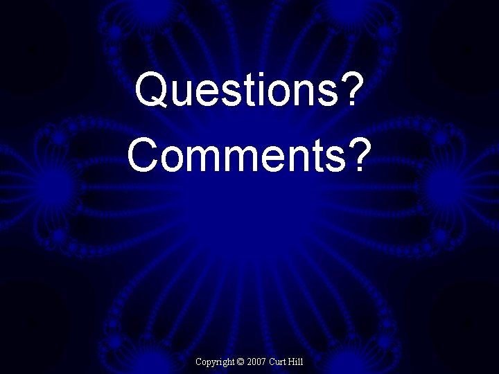 Questions? Comments? Copyright © 2007 Curt Hill 