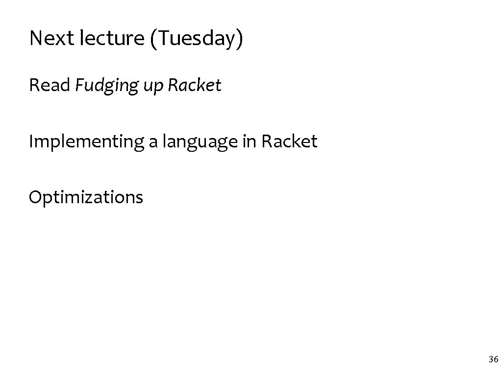 Next lecture (Tuesday) Read Fudging up Racket Implementing a language in Racket Optimizations 36