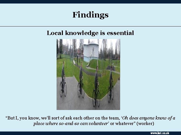 Findings Local knowledge is essential “But I, you know, we’ll sort of ask each