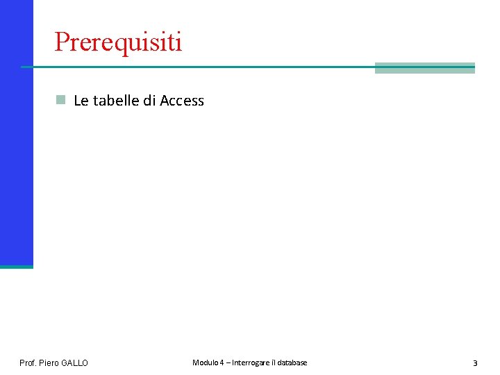 Prerequisiti n Le tabelle di Access Prof. Piero GALLO Modulo 4 – Interrogare il