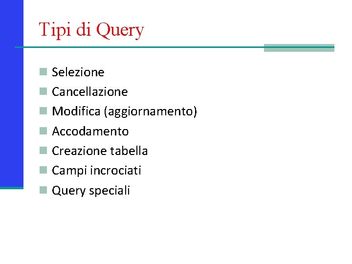 Tipi di Query n Selezione n Cancellazione n Modifica (aggiornamento) n Accodamento n Creazione