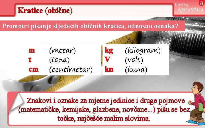 Kratice (obične) Promotri pisanje sljedećih običnih kratica, odnosno oznaka? m t cm (metar) (tona)