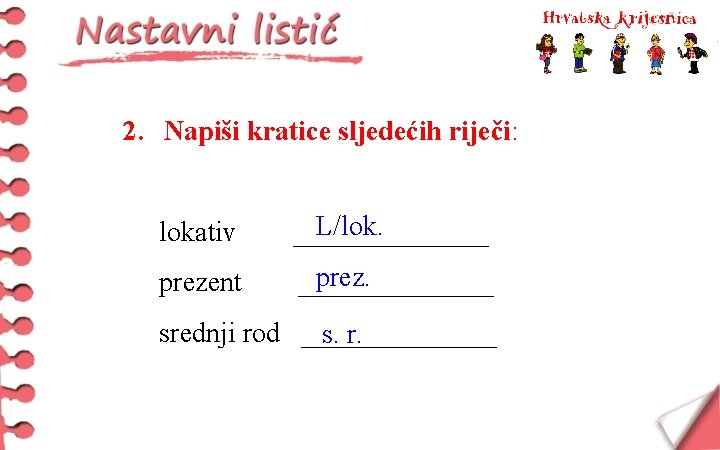 2. Napiši kratice sljedećih riječi: lokativ L/lok. _______ prezent prez. _______ srednji rod _______