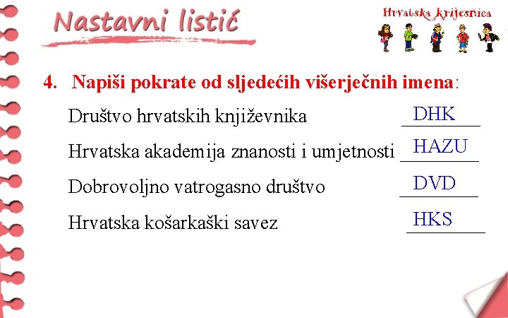 4. Napiši pokrate od sljedećih višerječnih imena: Društvo hrvatskih književnika DHK ____ HAZU Hrvatska