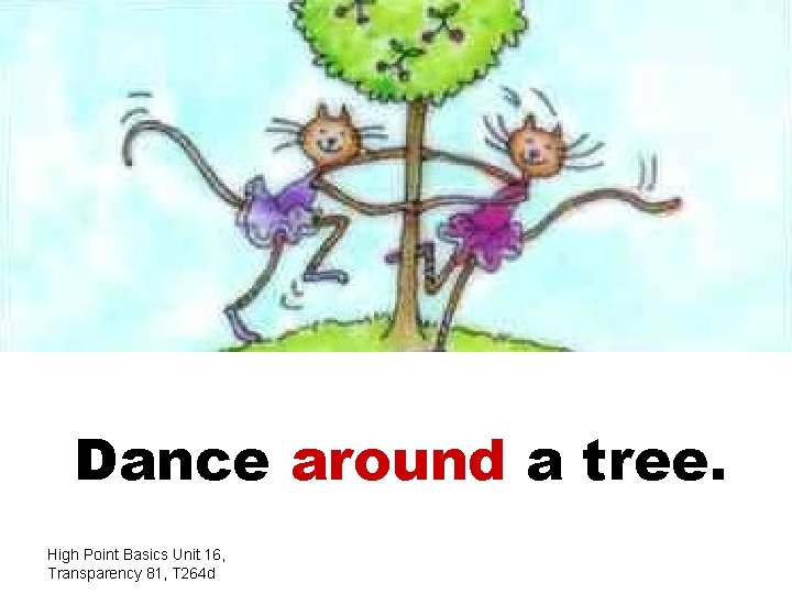 Dance around a tree. High Point Basics Unit 16, Transparency 81, T 264 d