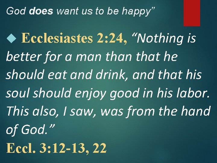 God does want us to be happy” Ecclesiastes 2: 24, “Nothing is better for