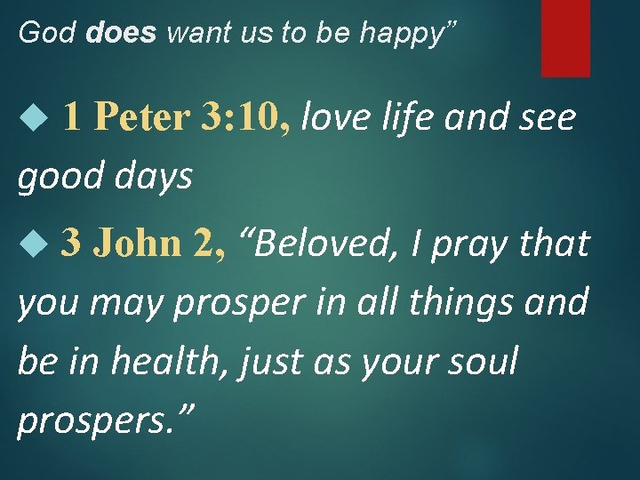 God does want us to be happy” 1 Peter 3: 10, love life and