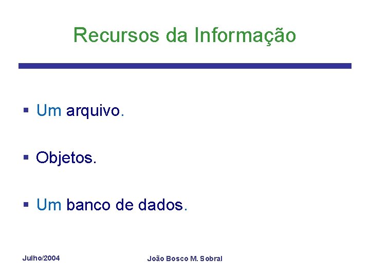 Recursos da Informação § Um arquivo. § Objetos. § Um banco de dados. Julho/2004
