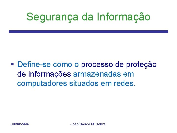 Segurança da Informação § Define-se como o processo de proteção de informações armazenadas em